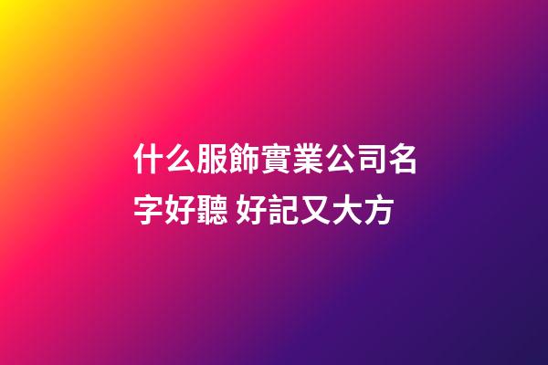 什么服飾實業公司名字好聽 好記又大方-第1張-公司起名-玄機派